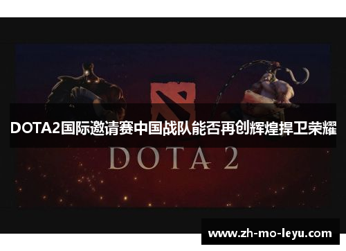 DOTA2国际邀请赛中国战队能否再创辉煌捍卫荣耀