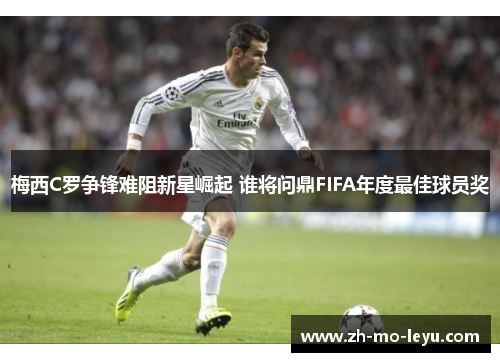 梅西C罗争锋难阻新星崛起 谁将问鼎FIFA年度最佳球员奖