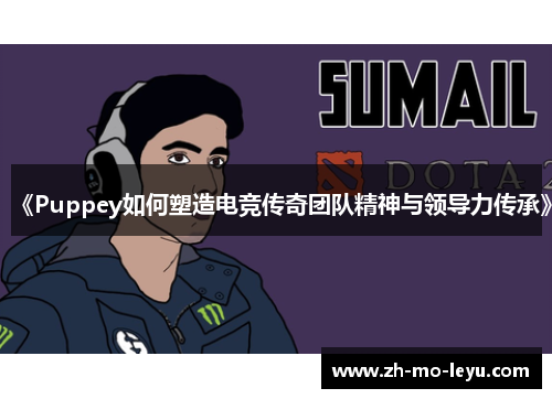 《Puppey如何塑造电竞传奇团队精神与领导力传承》