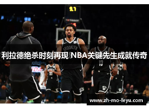 利拉德绝杀时刻再现 NBA关键先生成就传奇